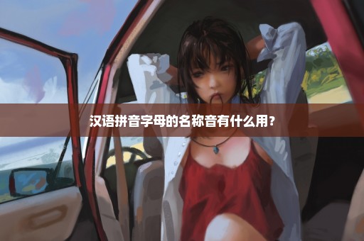 汉语拼音字母的名称音有什么用？