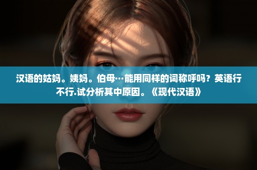 汉语的姑妈。姨妈。伯母···能用同样的词称呼吗？英语行不行.试分析其中原因。《现代汉语》