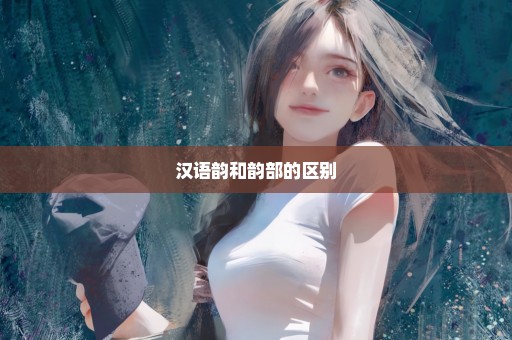 汉语韵和韵部的区别