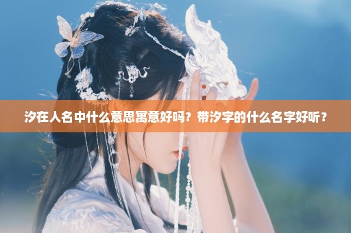 汐在人名中什么意思寓意好吗？带汐字的什么名字好听？