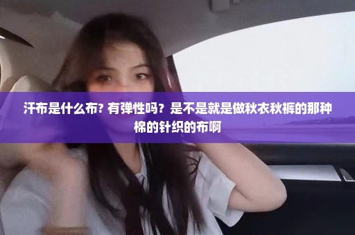 汗布是什么布? 有弹性吗？是不是就是做秋衣秋裤的那种棉的针织的布啊