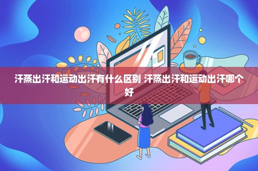 汗蒸出汗和运动出汗有什么区别 汗蒸出汗和运动出汗哪个好