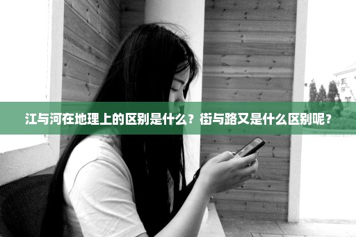 江与河在地理上的区别是什么？街与路又是什么区别呢？