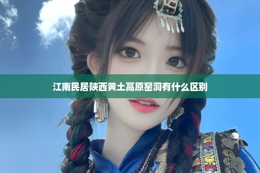 江南民居陕西黄土高原窑洞有什么区别