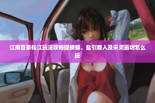 江南百景松江玩法攻略捉螃蜞、盐引商人及采灵画坊怎么玩