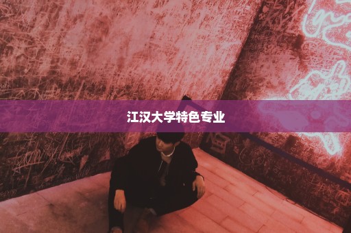 江汉大学特色专业