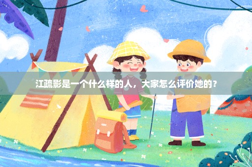 江疏影是一个什么样的人，大家怎么评价她的？