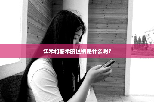 江米和糯米的区别是什么呢？