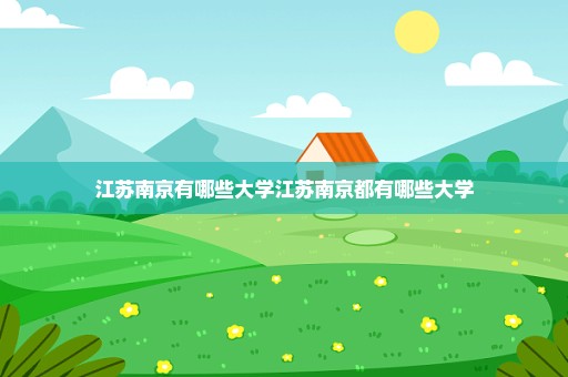 江苏南京有哪些大学江苏南京都有哪些大学