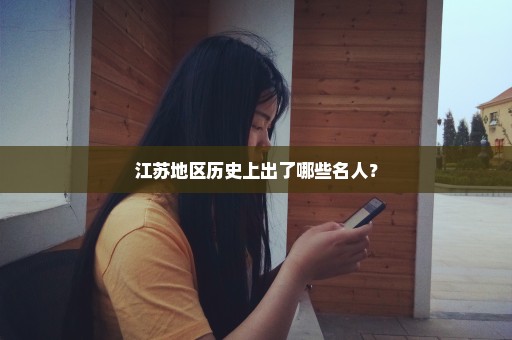江苏地区历史上出了哪些名人？