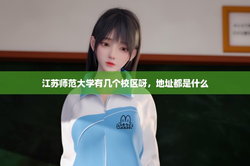 江苏师范大学有几个校区呀，地址都是什么