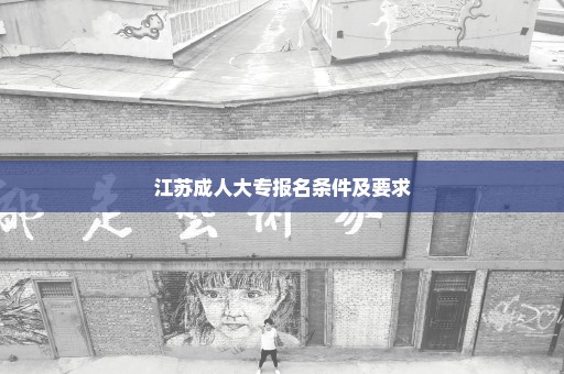 江苏成人大专报名条件及要求