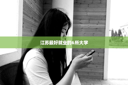 江苏最好就业的6所大学