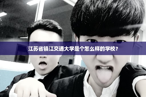 江苏省镇江交通大学是个怎么样的学校？