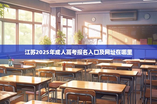 江苏2025年成人高考报名入口及网址在哪里