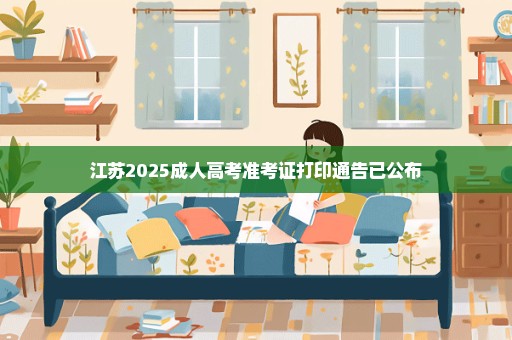 江苏2025成人高考准考证打印通告已公布