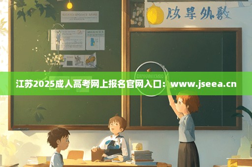 江苏2025成人高考网上报名官网入口：www.jseea.cn