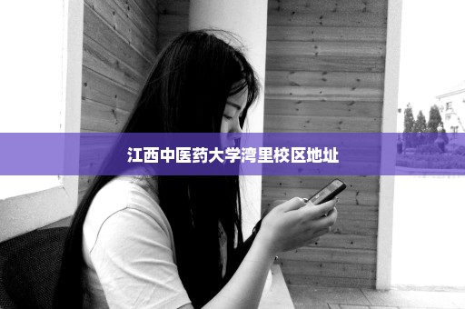 江西中医药大学湾里校区地址
