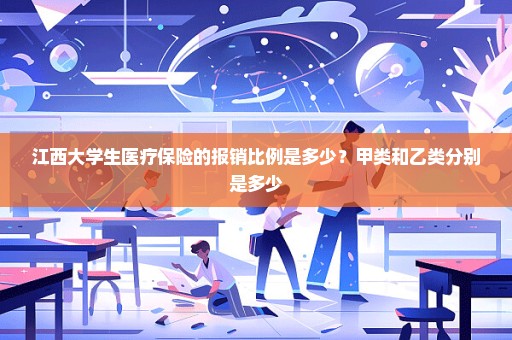 江西大学生医疗保险的报销比例是多少？甲类和乙类分别是多少