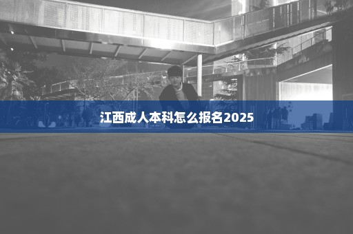 江西成人本科怎么报名2025