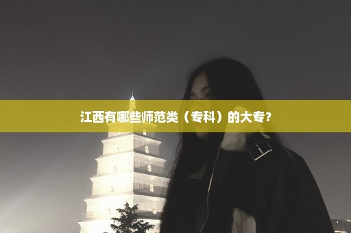 江西有哪些师范类（专科）的大专？