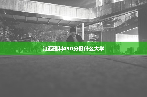 江西理科490分报什么大学
