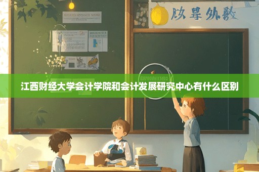江西财经大学会计学院和会计发展研究中心有什么区别