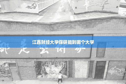 江西财经大学保研能到哪个大学