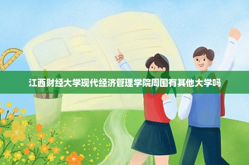江西财经大学现代经济管理学院周围有其他大学吗