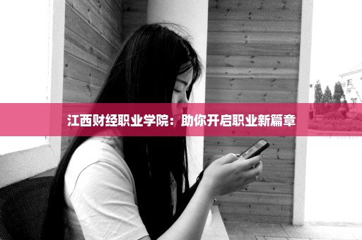 江西财经职业学院：助你开启职业新篇章