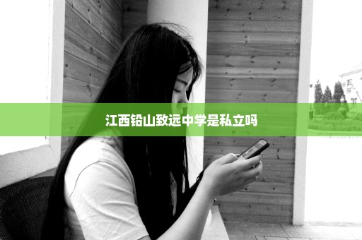 江西铅山致远中学是私立吗