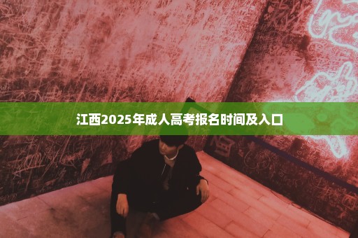 江西2025年成人高考报名时间及入口