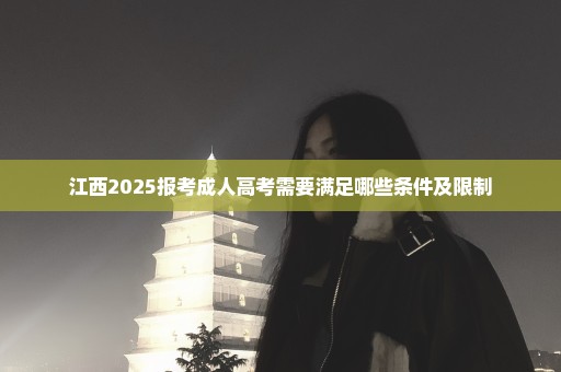 江西2025报考成人高考需要满足哪些条件及限制