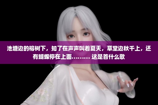 池塘边的榕树下，知了在声声叫着夏天，草堂边秋千上，还有蝴蝶停在上面……… 这是首什么歌
