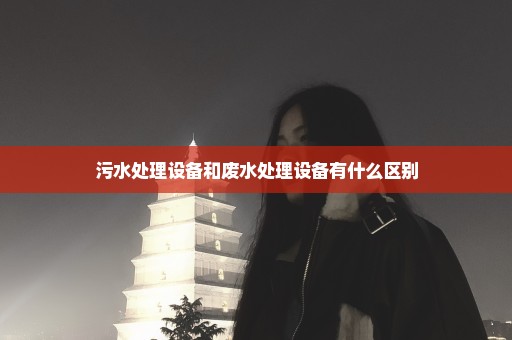 污水处理设备和废水处理设备有什么区别