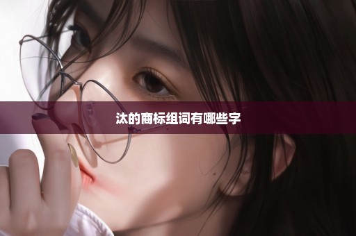 汰的商标组词有哪些字