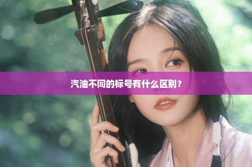 汽油不同的标号有什么区别？