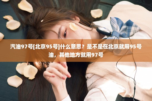 汽油97号[北京95号]什么意思？是不是在北京就用95号油，其他地方就用97号