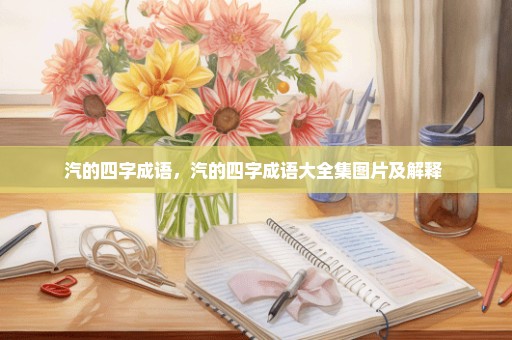 汽的四字成语，汽的四字成语大全集图片及解释 