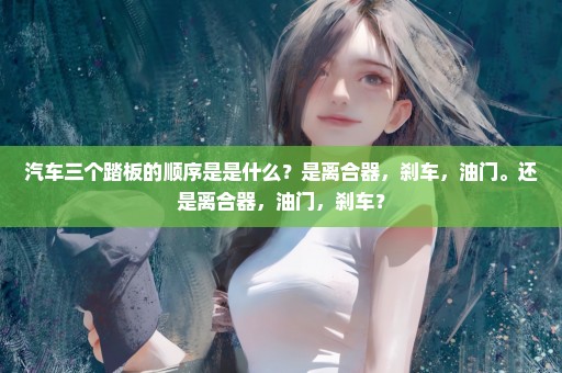 汽车三个踏板的顺序是是什么？是离合器，刹车，油门。还是离合器，油门，刹车？
