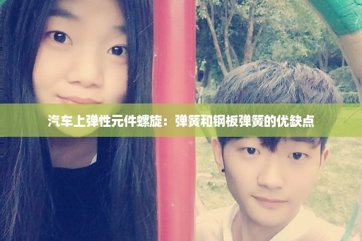 汽车上弹性元件螺旋：弹簧和钢板弹簧的优缺点