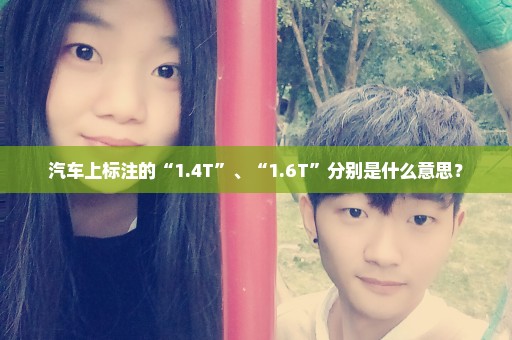 汽车上标注的“1.4T”、“1.6T”分别是什么意思？