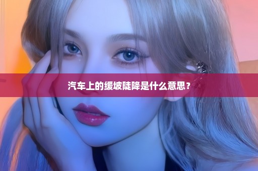 汽车上的缓坡陡降是什么意思？
