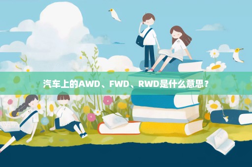 汽车上的AWD、FWD、RWD是什么意思？