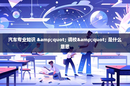 汽车专业知识 " 调校" 是什么意思