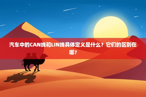 汽车中的CAN线和LIN线具体定义是什么？它们的区别在哪？