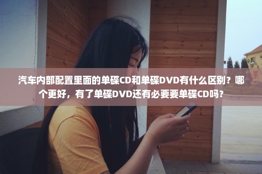 汽车内部配置里面的单碟CD和单碟DVD有什么区别？哪个更好，有了单碟DVD还有必要要单碟CD吗？