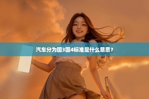 汽车分为国3国4标准是什么意思？