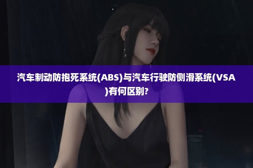 汽车制动防抱死系统(ABS)与汽车行驶防侧滑系统(VSA)有何区别?