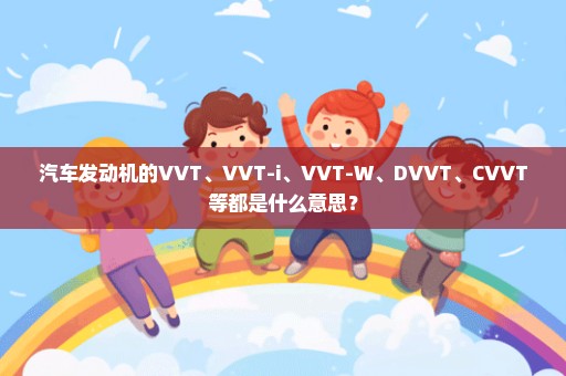 汽车发动机的VVT、VVT-i、VVT-W、DVVT、CVVT等都是什么意思？